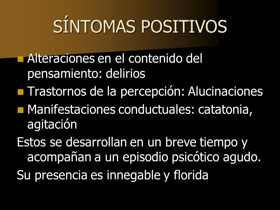 SÍNTOMAS POSITIVOS Alteraciones en el contenido del pensamiento: delirios. Trastornos de la percepción: Alucinaciones.