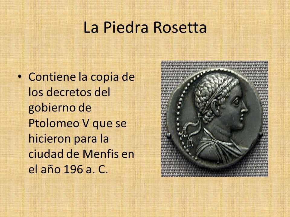 La Piedra Rosetta Contiene la copia de los decretos del gobierno de Ptolomeo V que se hicieron para la ciudad de Menfis en el año 196 a.