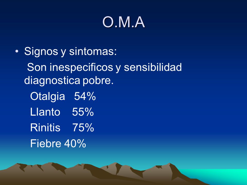O.M.A Signos y sintomas: Son inespecificos y sensibilidad diagnostica pobre. Otalgia 54% Llanto 55%