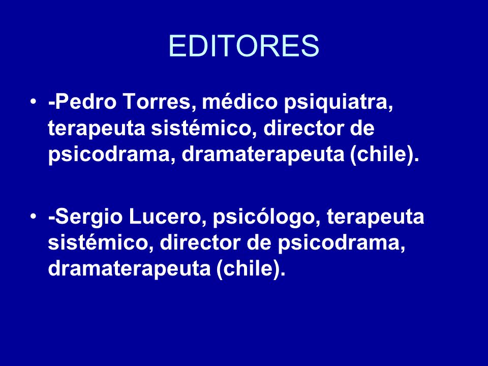 EDITORES -Pedro Torres, médico psiquiatra, terapeuta sistémico, director de psicodrama, dramaterapeuta (chile).