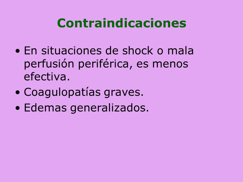 Contraindicaciones En situaciones de shock o mala perfusión periférica, es menos efectiva. Coagulopatías graves.