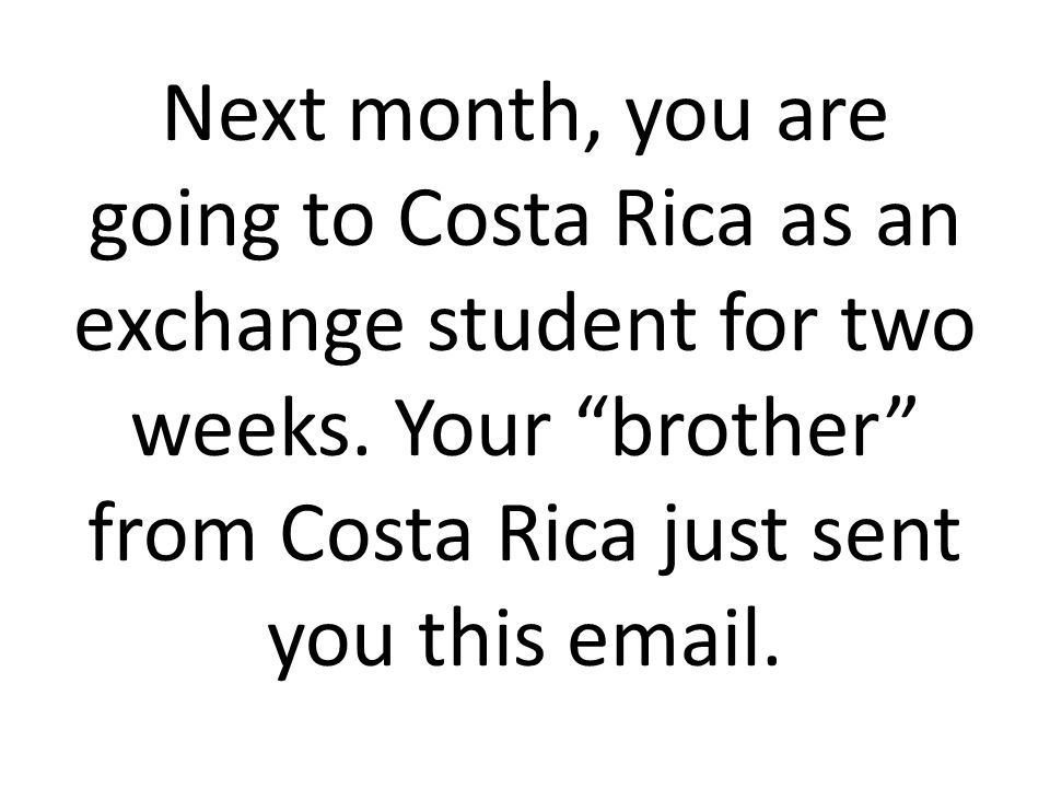 Next month, you are going to Costa Rica as an exchange student for two weeks.