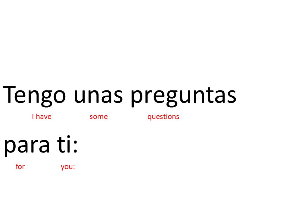 Tengo unas preguntas I have some questions para ti: for you: