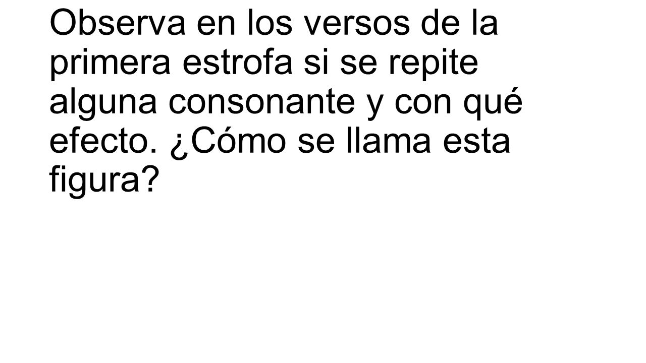 Observa en los versos de la primera estrofa si se repite alguna consonante y con qué efecto.