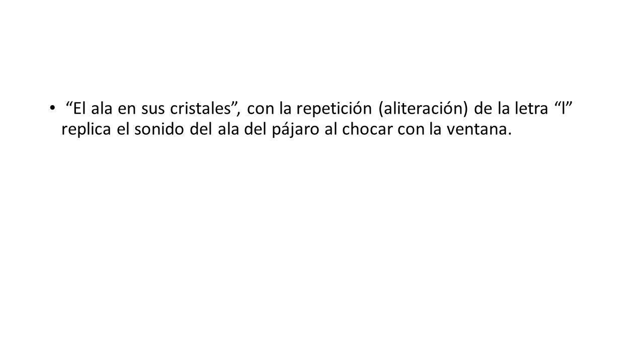 El ala en sus cristales , con la repetición (aliteración) de la letra l replica el sonido del ala del pájaro al chocar con la ventana.