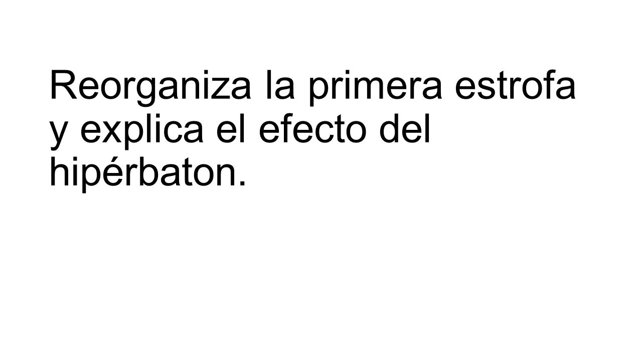 Reorganiza la primera estrofa y explica el efecto del hipérbaton.