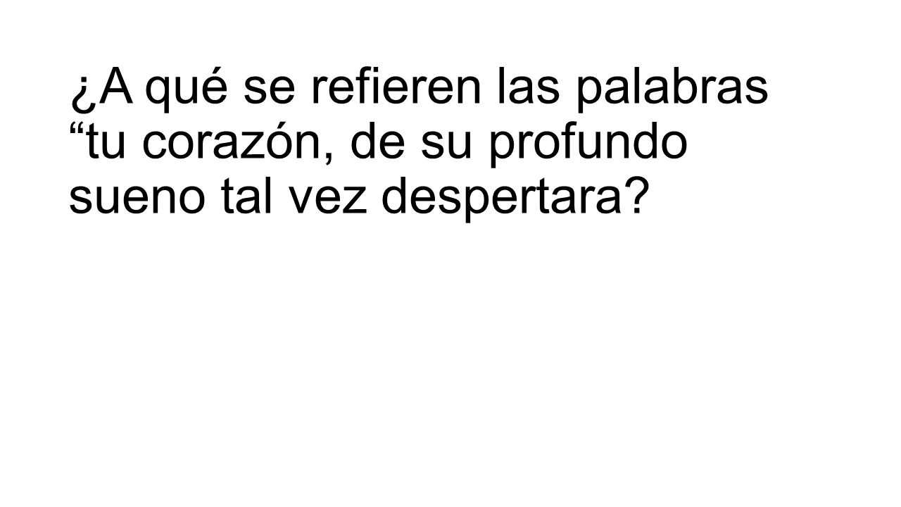 ¿A qué se refieren las palabras tu corazón, de su profundo sueno tal vez despertara