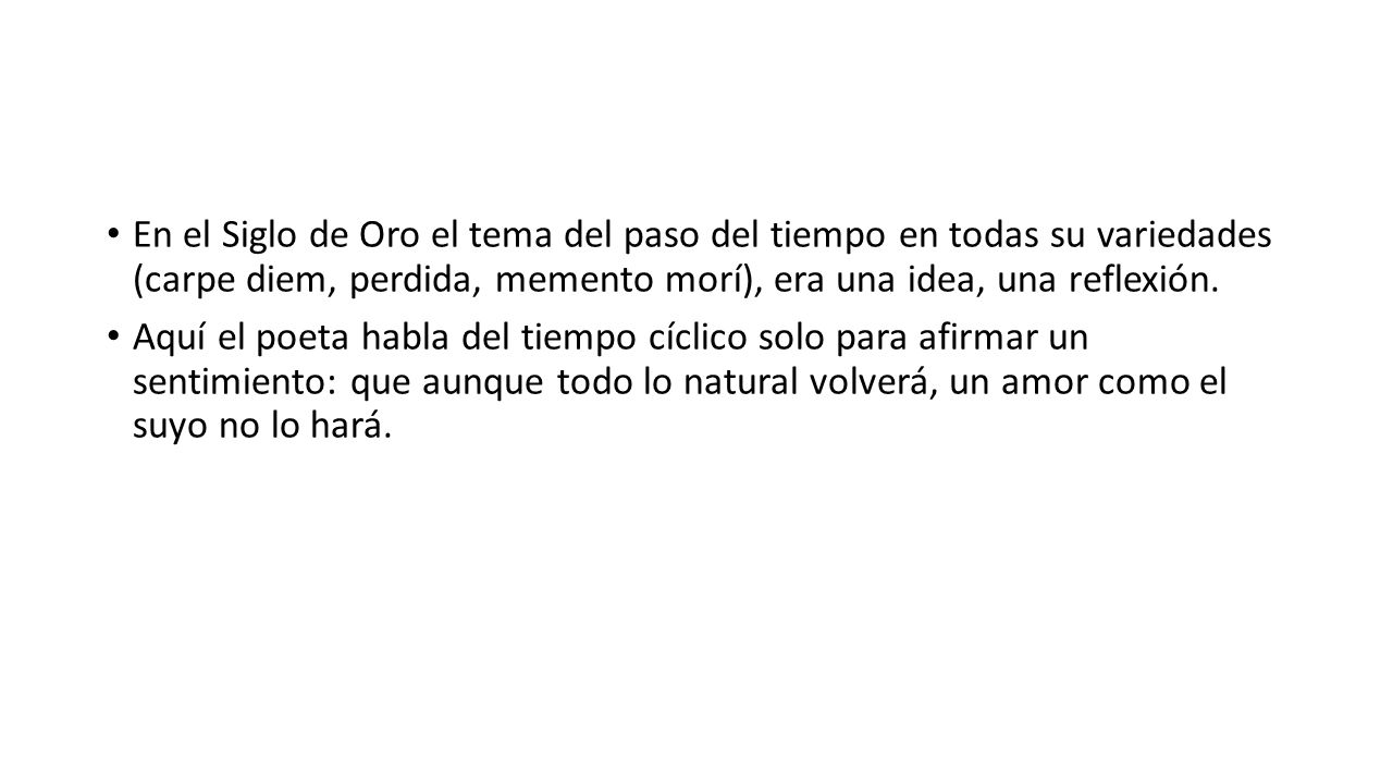 En el Siglo de Oro el tema del paso del tiempo en todas su variedades (carpe diem, perdida, memento morí), era una idea, una reflexión.