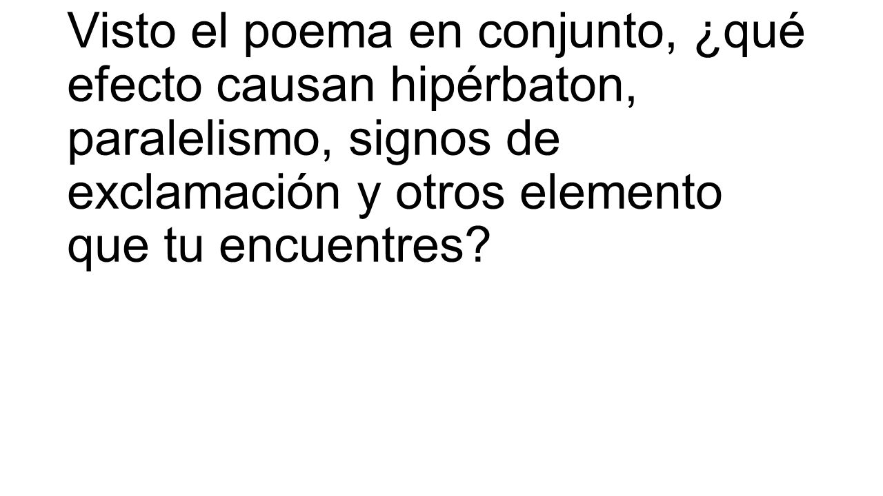 Visto el poema en conjunto, ¿qué efecto causan hipérbaton, paralelismo, signos de exclamación y otros elemento que tu encuentres