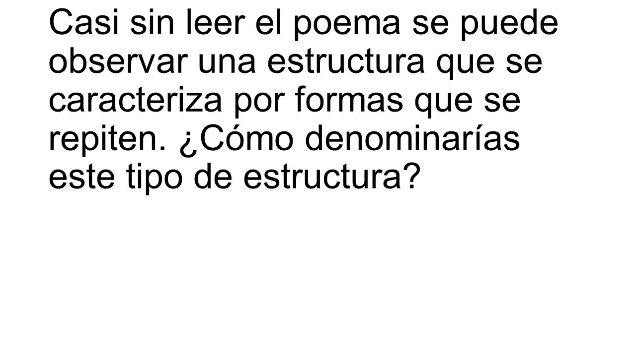 Casi sin leer el poema se puede observar una estructura que se caracteriza por formas que se repiten.