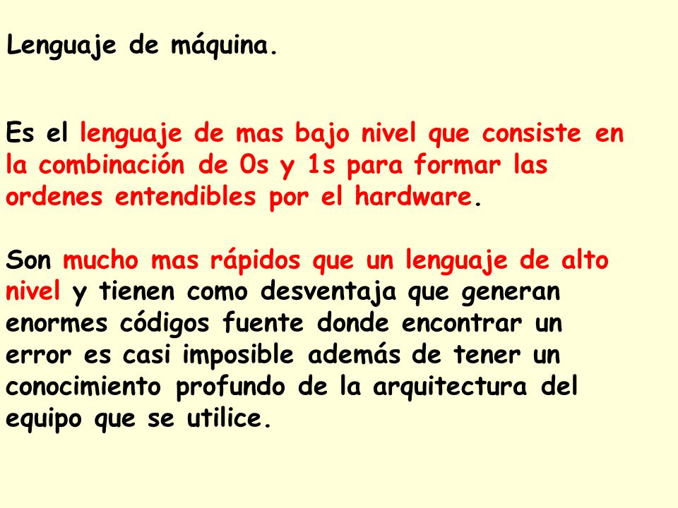 Lenguaje de máquina. Es el lenguaje de mas bajo nivel que consiste en la combinación de 0s y 1s para formar las ordenes entendibles por el hardware.