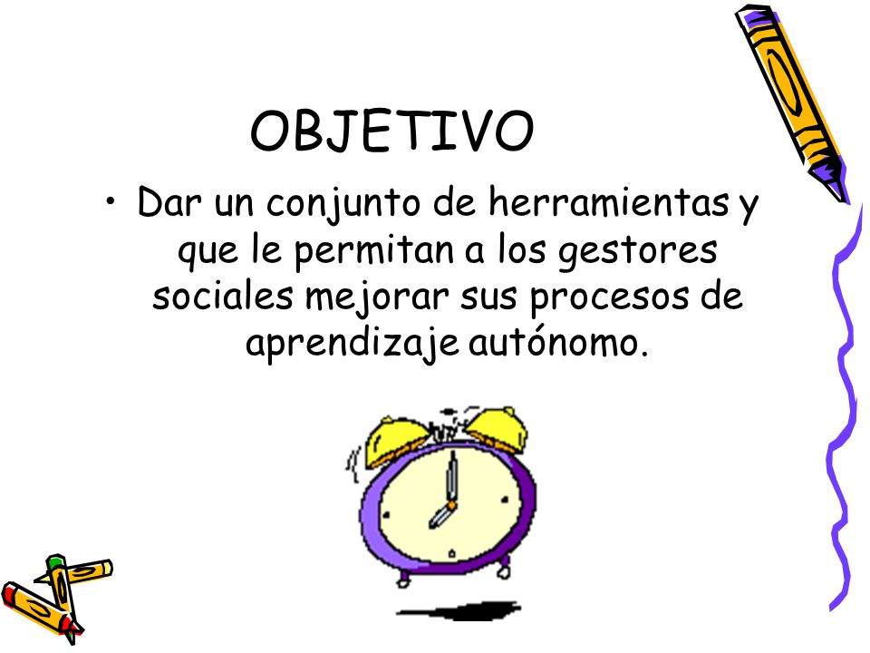 OBJETIVO Dar un conjunto de herramientas y que le permitan a los gestores sociales mejorar sus procesos de aprendizaje autónomo.