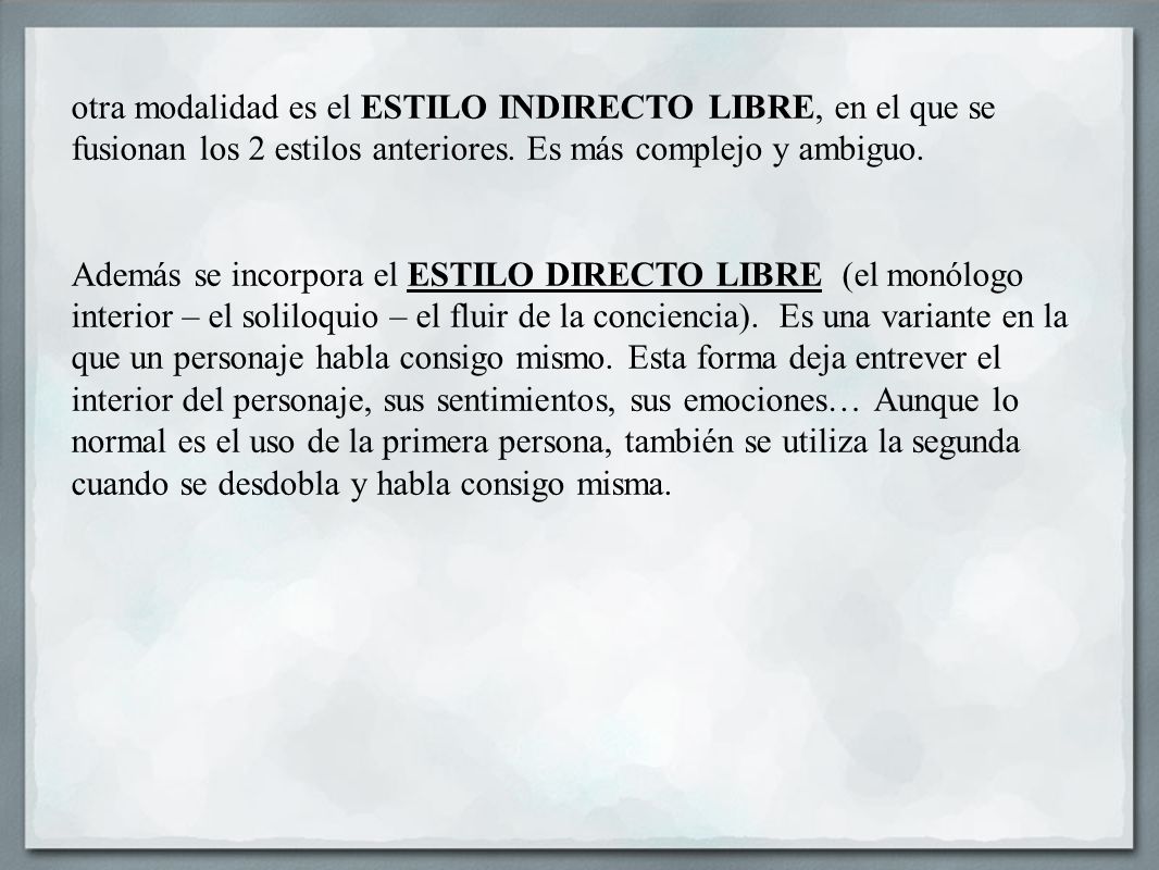 otra modalidad es el ESTILO INDIRECTO LIBRE, en el que se fusionan los 2 estilos anteriores. Es más complejo y ambiguo.