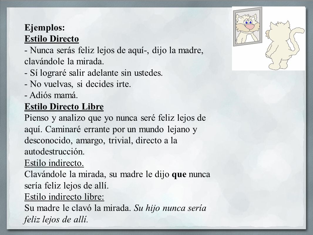 Ejemplos: Estilo Directo. - Nunca serás feliz lejos de aquí-, dijo la madre, clavándole la mirada.