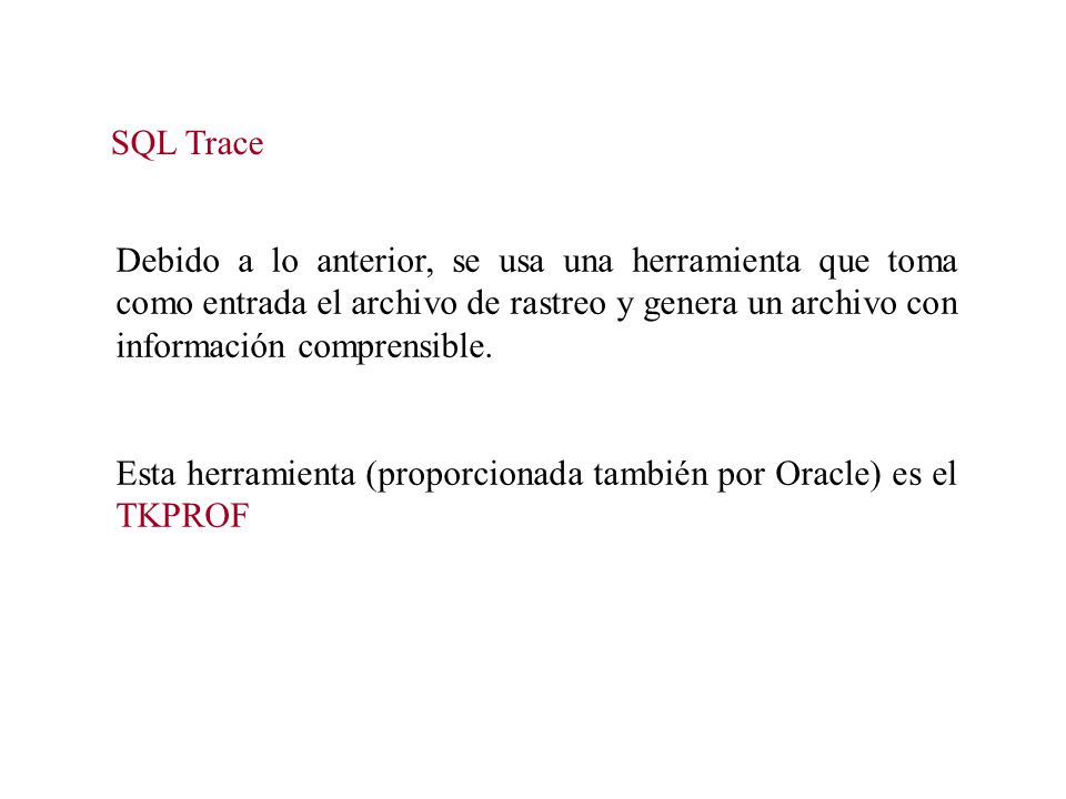 SQL Trace Debido a lo anterior, se usa una herramienta que toma como entrada el archivo de rastreo y genera un archivo con información comprensible.