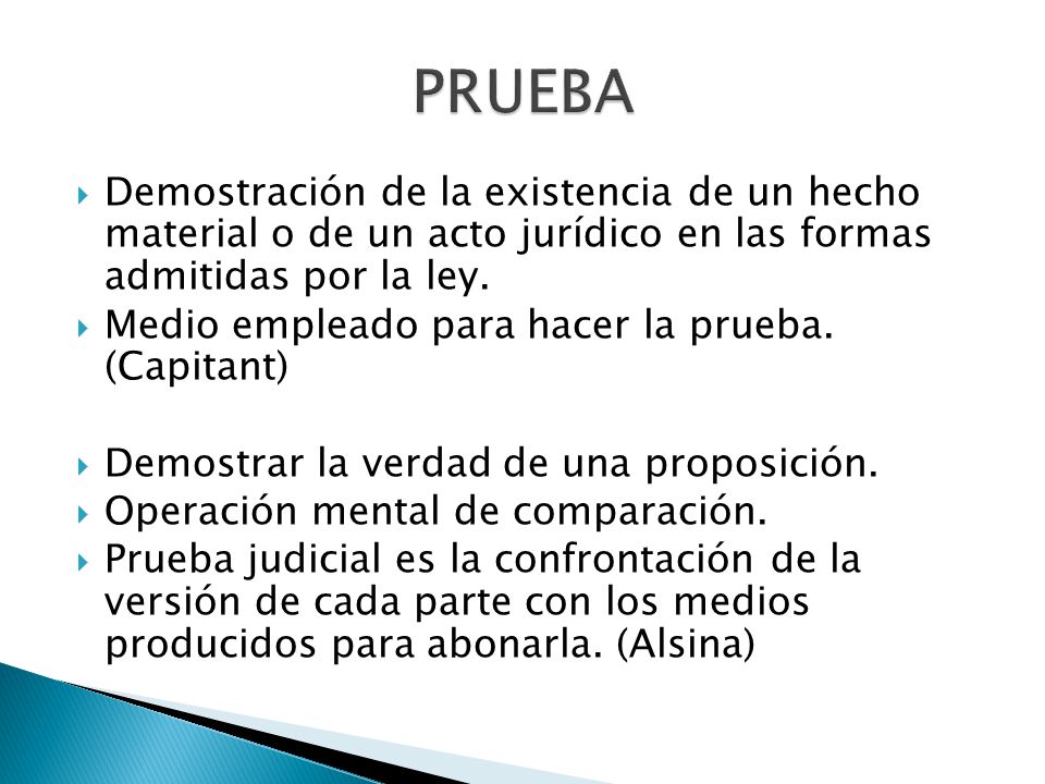 PRUEBA Demostración de la existencia de un hecho material o de un acto jurídico en las formas admitidas por la ley.