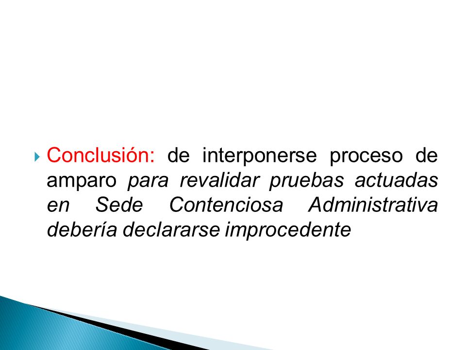 Conclusión: de interponerse proceso de amparo para revalidar pruebas actuadas en Sede Contenciosa Administrativa debería declararse improcedente