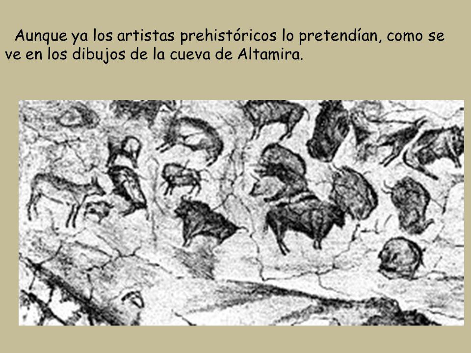 Aunque ya los artistas prehistóricos lo pretendían, como se ve en los dibujos de la cueva de Altamira.