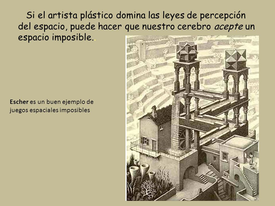 Si el artista plástico domina las leyes de percepción del espacio, puede hacer que nuestro cerebro acepte un espacio imposible..