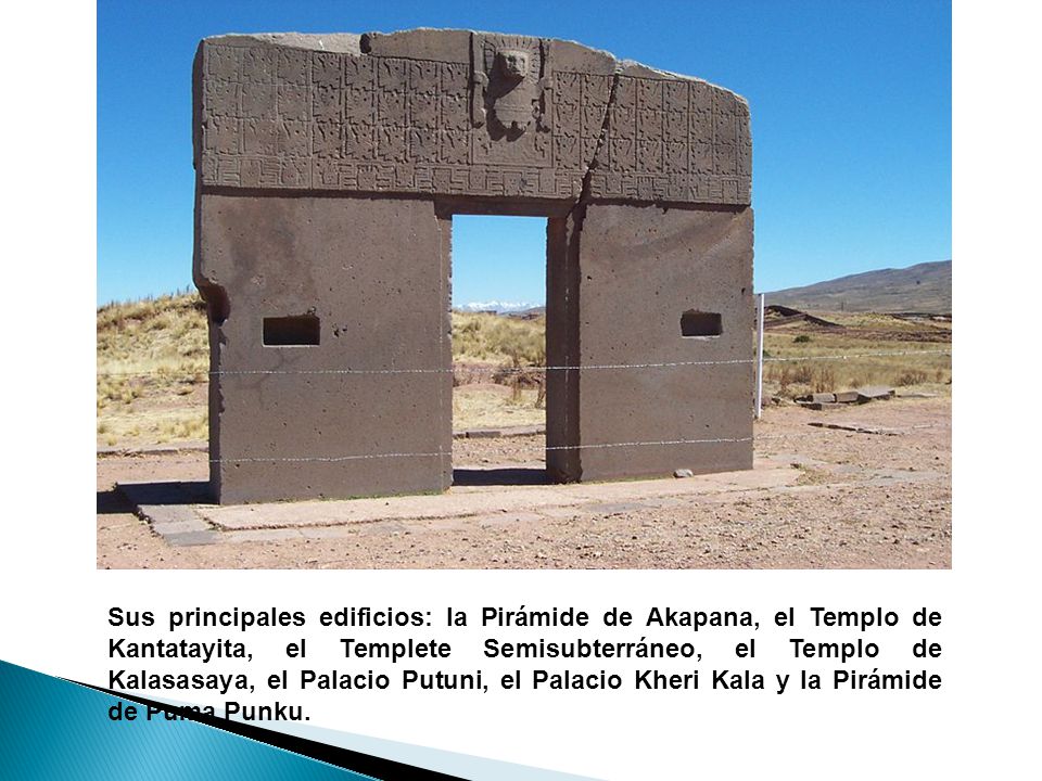 Sus principales edificios: la Pirámide de Akapana, el Templo de Kantatayita, el Templete Semisubterráneo, el Templo de Kalasasaya, el Palacio Putuni, el Palacio Kheri Kala y la Pirámide de Puma Punku.