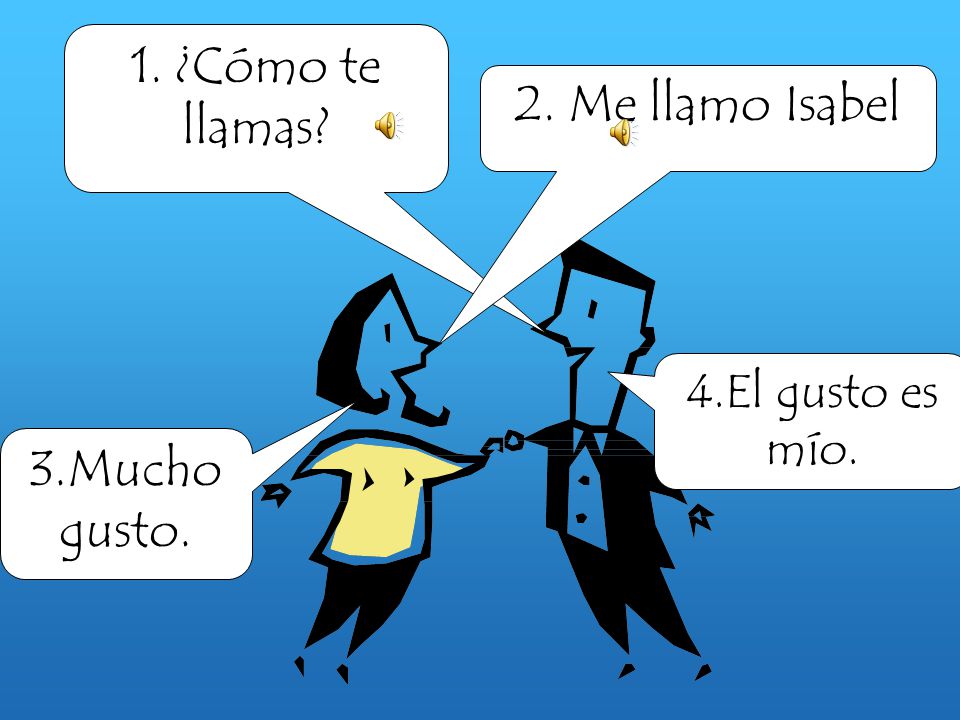 1. ¿Cómo te llamas 2. Me llamo Isabel 3.Mucho gusto.