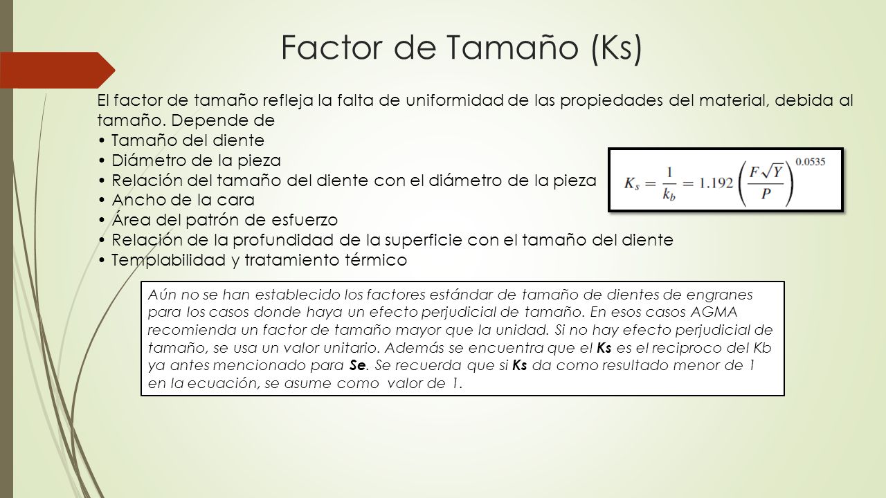 Factor de Tamaño (Ks) El factor de tamaño refleja la falta de uniformidad de las propiedades del material, debida al tamaño. Depende de.