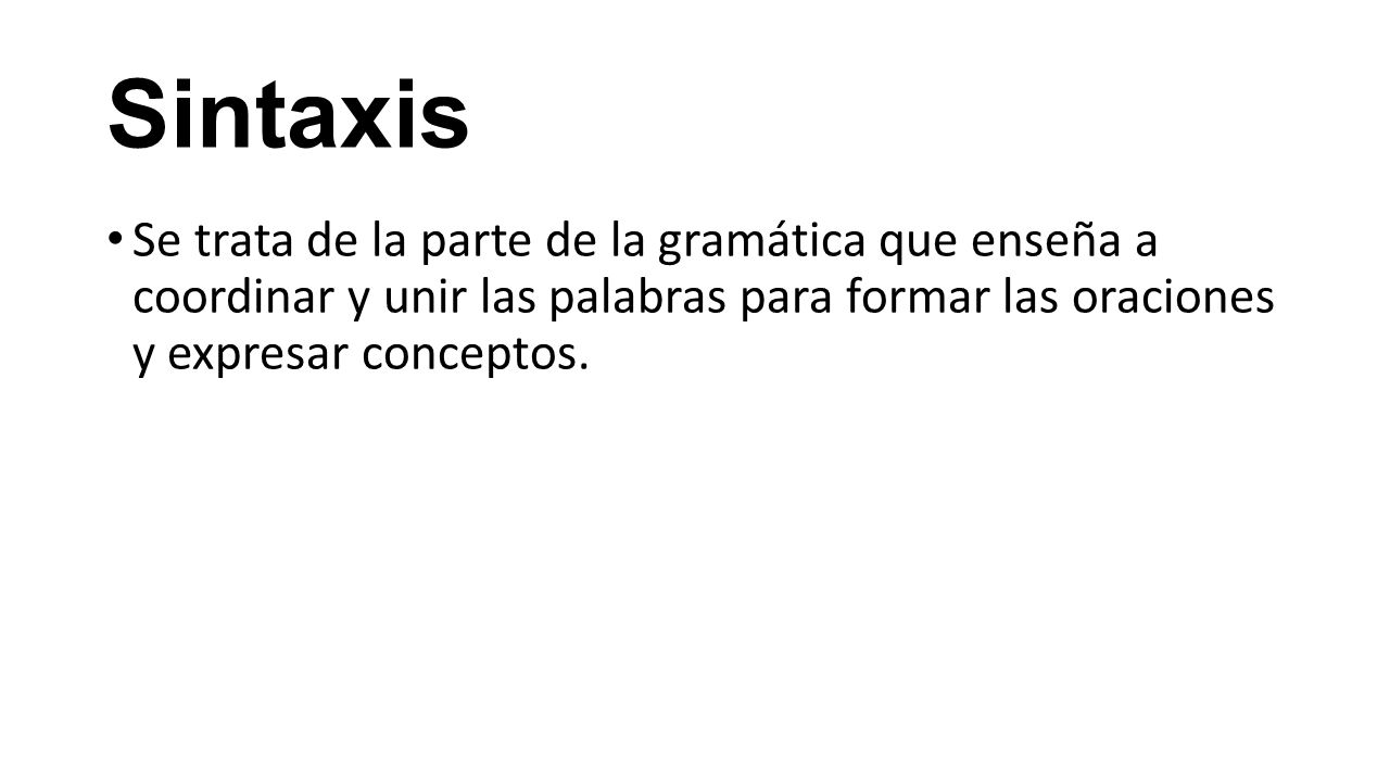 Sintaxis Se trata de la parte de la gramática que enseña a coordinar y unir las palabras para formar las oraciones y expresar conceptos.