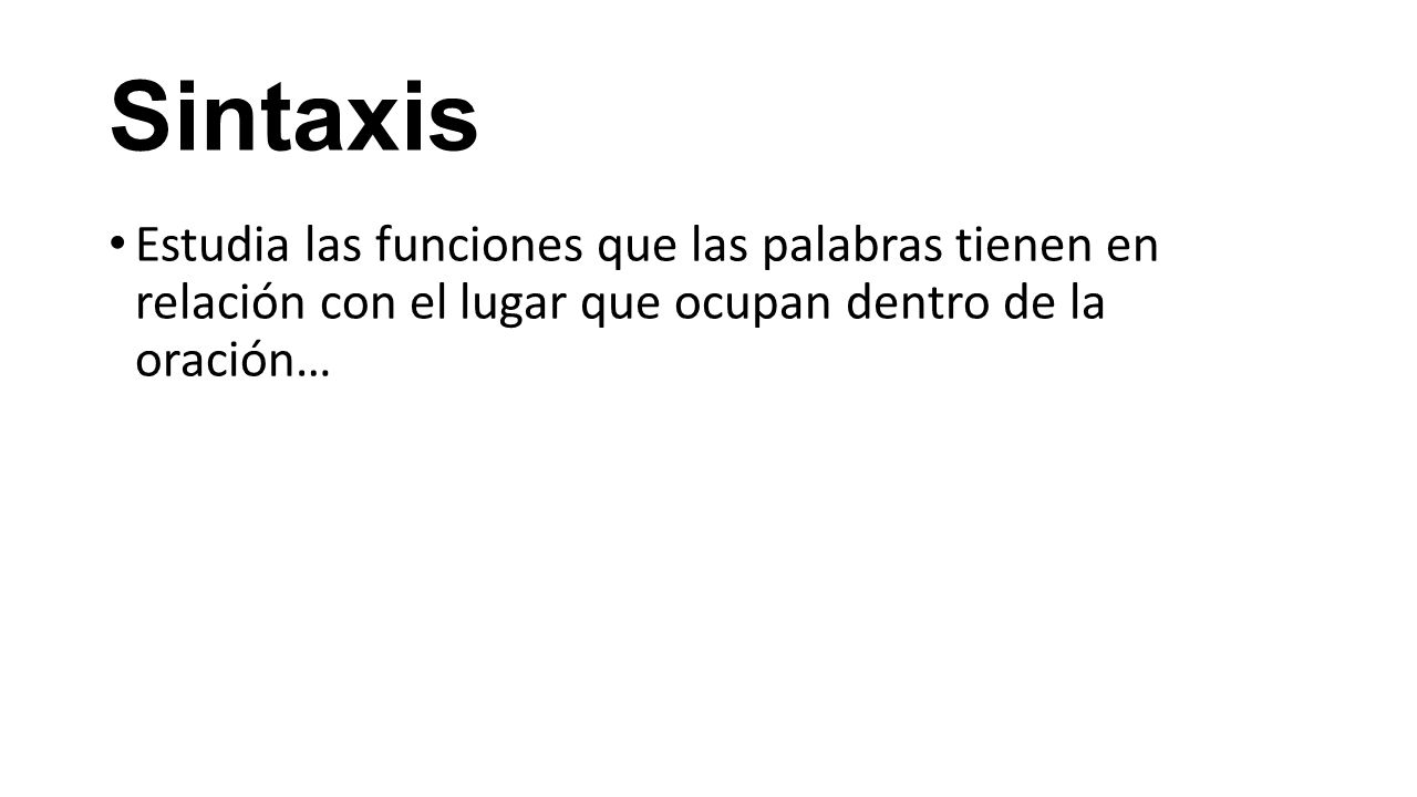 Sintaxis Estudia las funciones que las palabras tienen en relación con el lugar que ocupan dentro de la oración…