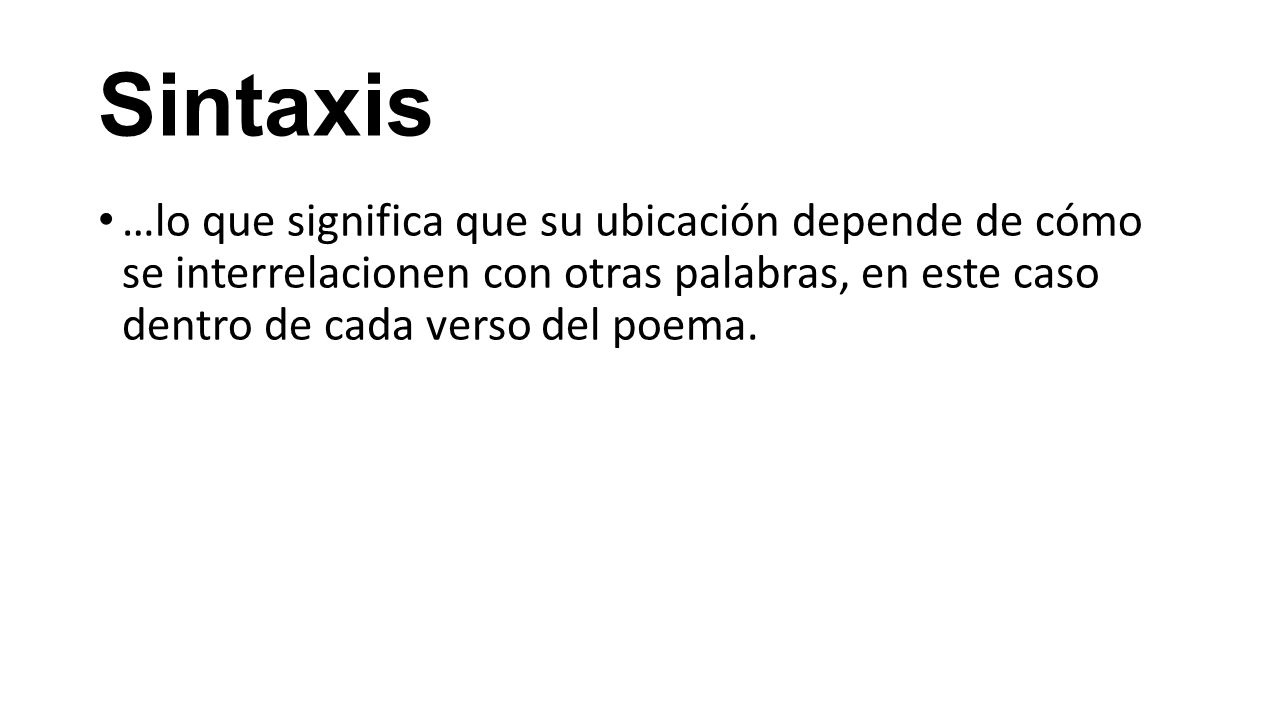 Sintaxis …lo que significa que su ubicación depende de cómo se interrelacionen con otras palabras, en este caso dentro de cada verso del poema.