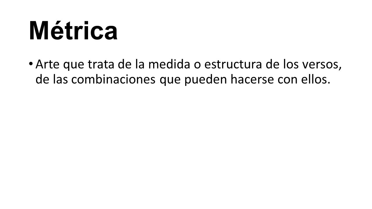Métrica Arte que trata de la medida o estructura de los versos, de las combinaciones que pueden hacerse con ellos.