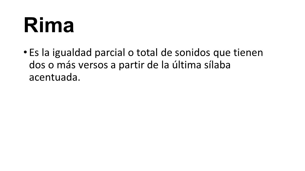 Rima Es la igualdad parcial o total de sonidos que tienen dos o más versos a partir de la última sílaba acentuada.