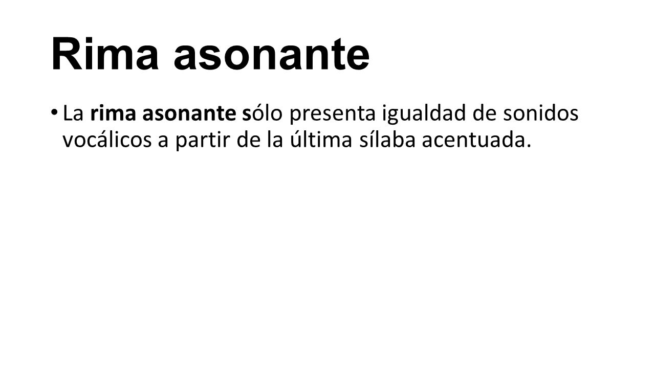 Rima asonante La rima asonante sólo presenta igualdad de sonidos vocálicos a partir de la última sílaba acentuada.
