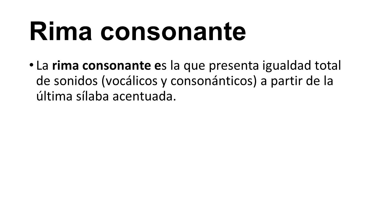 Rima consonante La rima consonante es la que presenta igualdad total de sonidos (vocálicos y consonánticos) a partir de la última sílaba acentuada.
