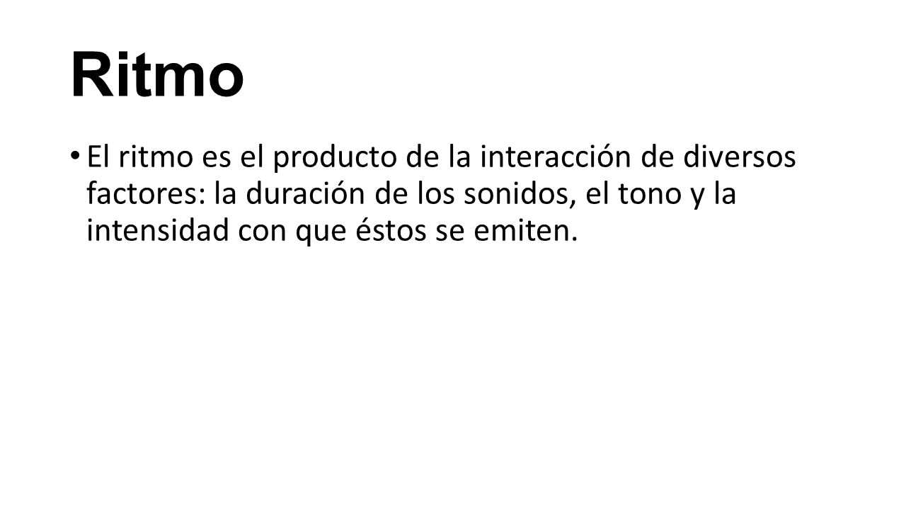 Ritmo El ritmo es el producto de la interacción de diversos factores: la duración de los sonidos, el tono y la intensidad con que éstos se emiten.