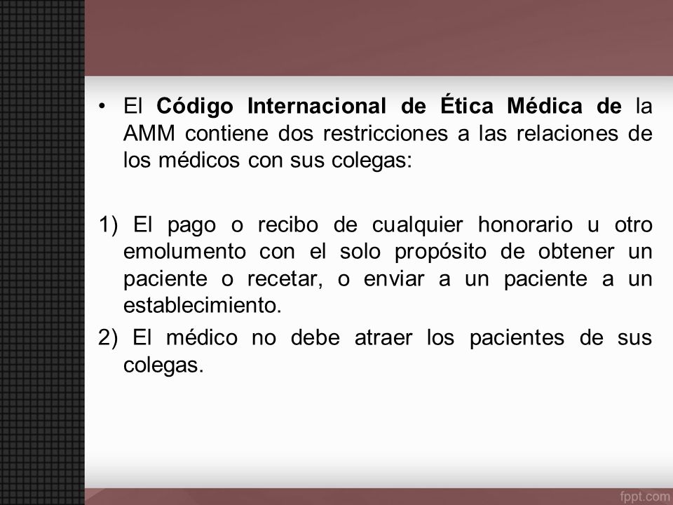 El Código Internacional de Ética Médica de la AMM contiene dos restricciones a las relaciones de los médicos con sus colegas: