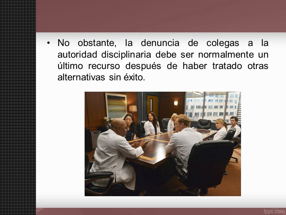 No obstante, la denuncia de colegas a la autoridad disciplinaria debe ser normalmente un último recurso después de haber tratado otras alternativas sin éxito.