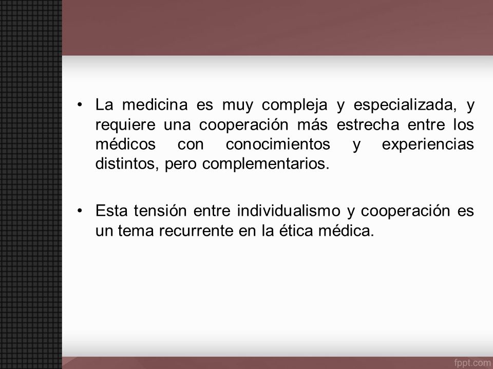 La medicina es muy compleja y especializada, y requiere una cooperación más estrecha entre los médicos con conocimientos y experiencias distintos, pero complementarios.