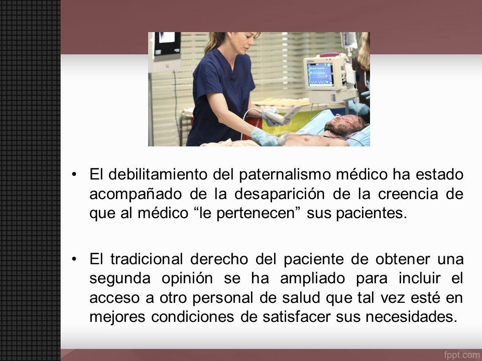 El debilitamiento del paternalismo médico ha estado acompañado de la desaparición de la creencia de que al médico le pertenecen sus pacientes.