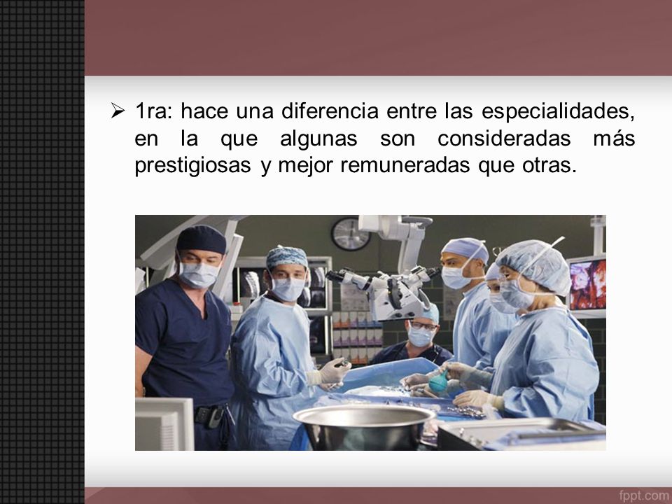 1ra: hace una diferencia entre las especialidades, en la que algunas son consideradas más prestigiosas y mejor remuneradas que otras.