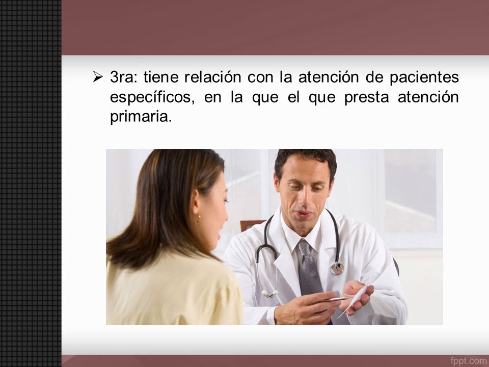 3ra: tiene relación con la atención de pacientes específicos, en la que el que presta atención primaria.