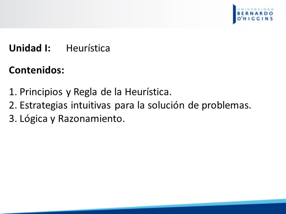 Unidad I: Heurística Contenidos: Principios y Regla de la Heurística. Estrategias intuitivas para la solución de problemas.