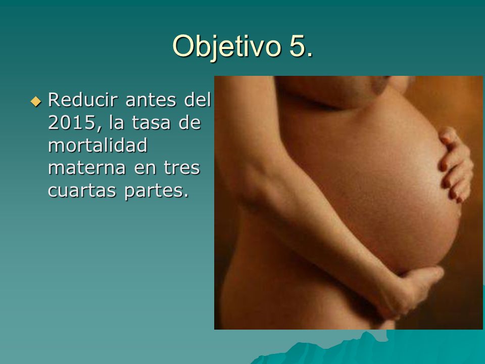 Objetivo 5. Reducir antes del 2015, la tasa de mortalidad materna en tres cuartas partes.