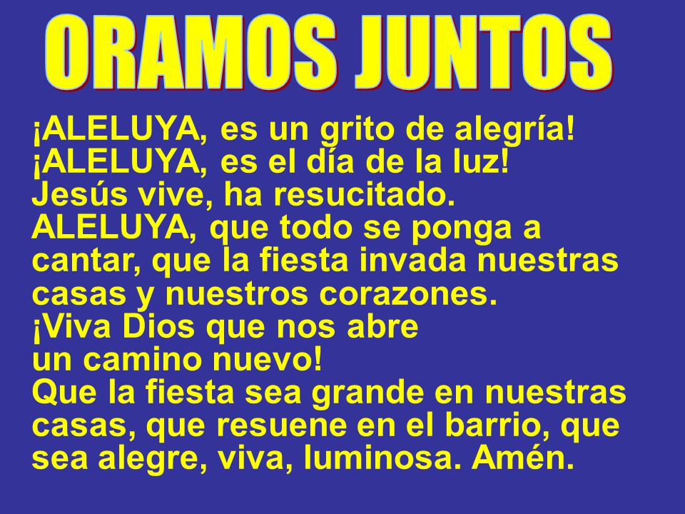 ORAMOS JUNTOS ¡ALELUYA, es un grito de alegría! ¡ALELUYA, es el día de la luz! Jesús vive, ha resucitado.