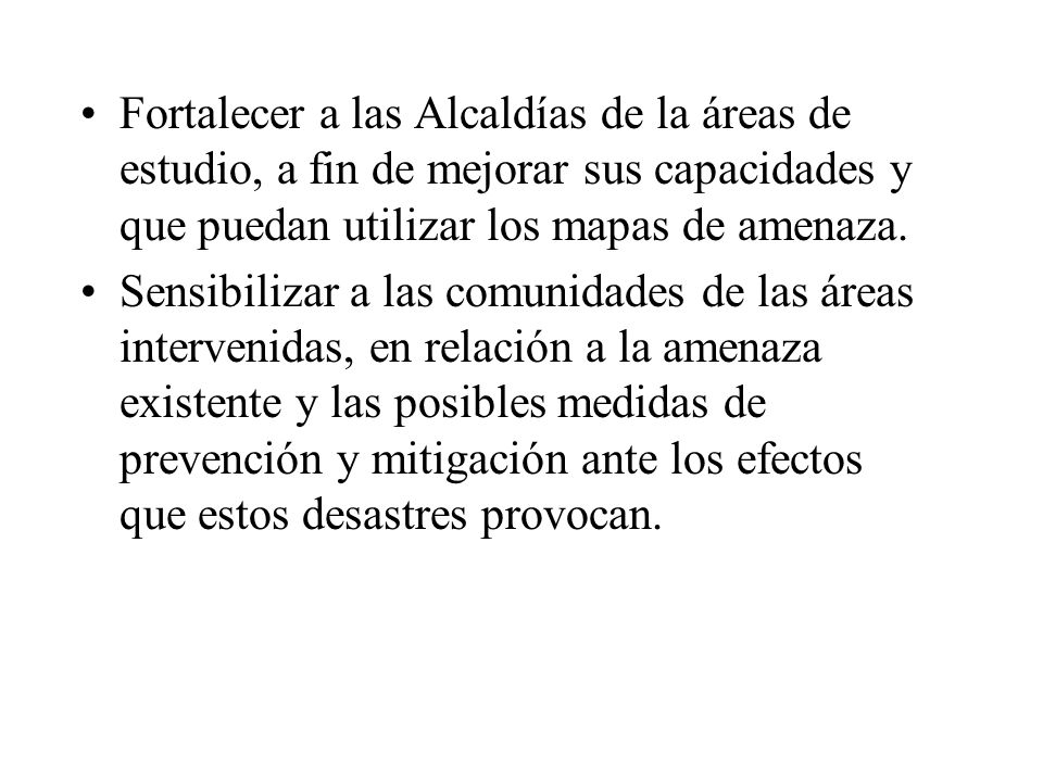 Fortalecer a las Alcaldías de la áreas de estudio, a fin de mejorar sus capacidades y que puedan utilizar los mapas de amenaza.