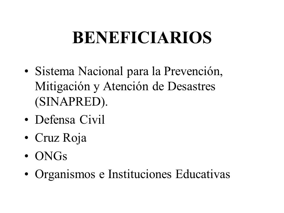 BENEFICIARIOS Sistema Nacional para la Prevención, Mitigación y Atención de Desastres (SINAPRED). Defensa Civil.