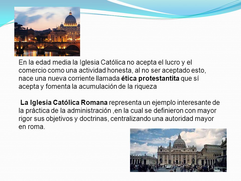En la edad media la Iglesia Católica no acepta el lucro y el comercio como una actividad honesta, al no ser aceptado esto, nace una nueva corriente llamada ética protestantita que sí acepta y fomenta la acumulación de la riqueza
