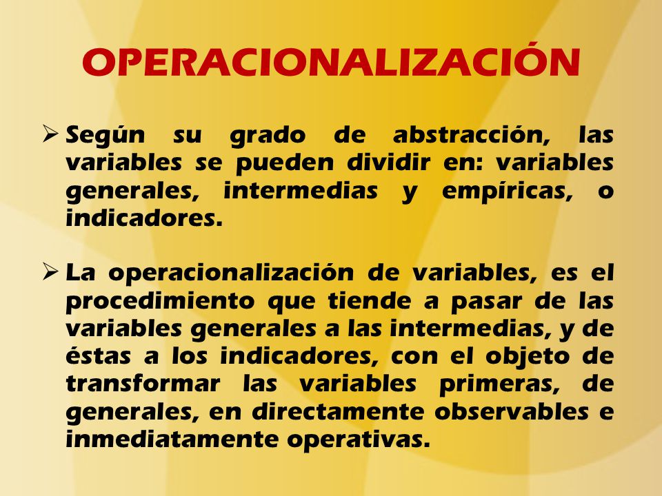 OPERACIONALIZACIÓN Según su grado de abstracción, las variables se pueden dividir en: variables generales, intermedias y empíricas, o indicadores.