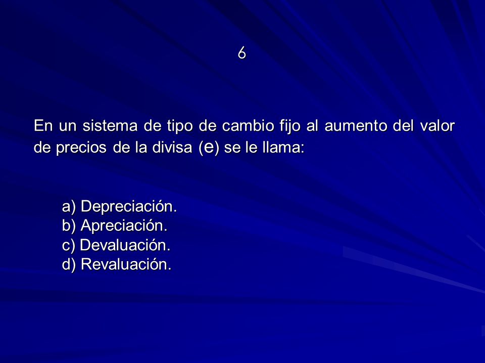 6 En un sistema de tipo de cambio fijo al aumento del valor de precios de la divisa (e) se le llama: