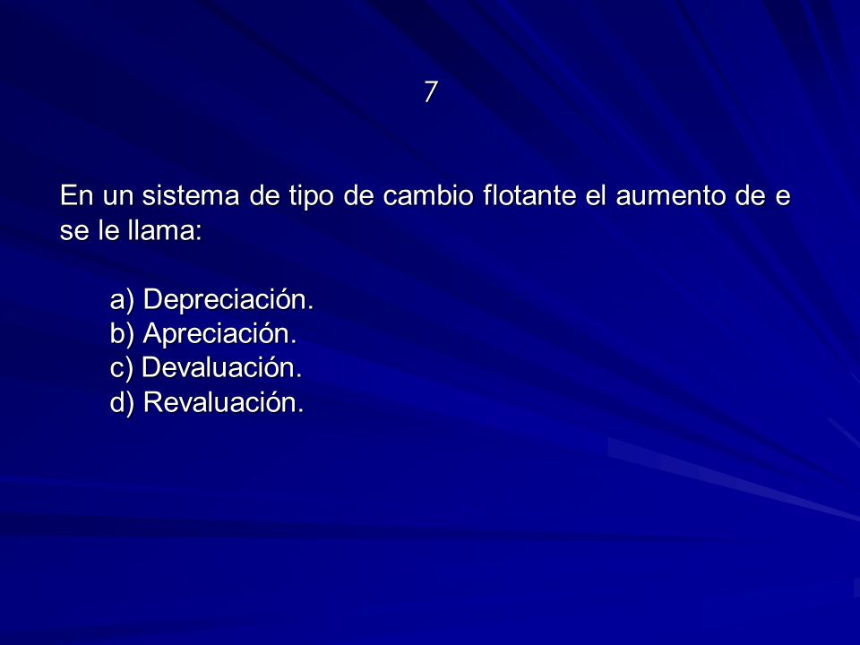 7 En un sistema de tipo de cambio flotante el aumento de e se le llama: a) Depreciación. b) Apreciación.
