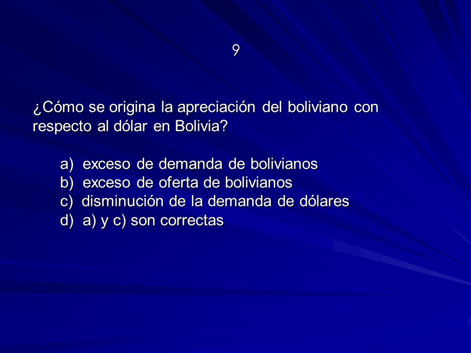 9 ¿Cómo se origina la apreciación del boliviano con respecto al dólar en Bolivia a) exceso de demanda de bolivianos.